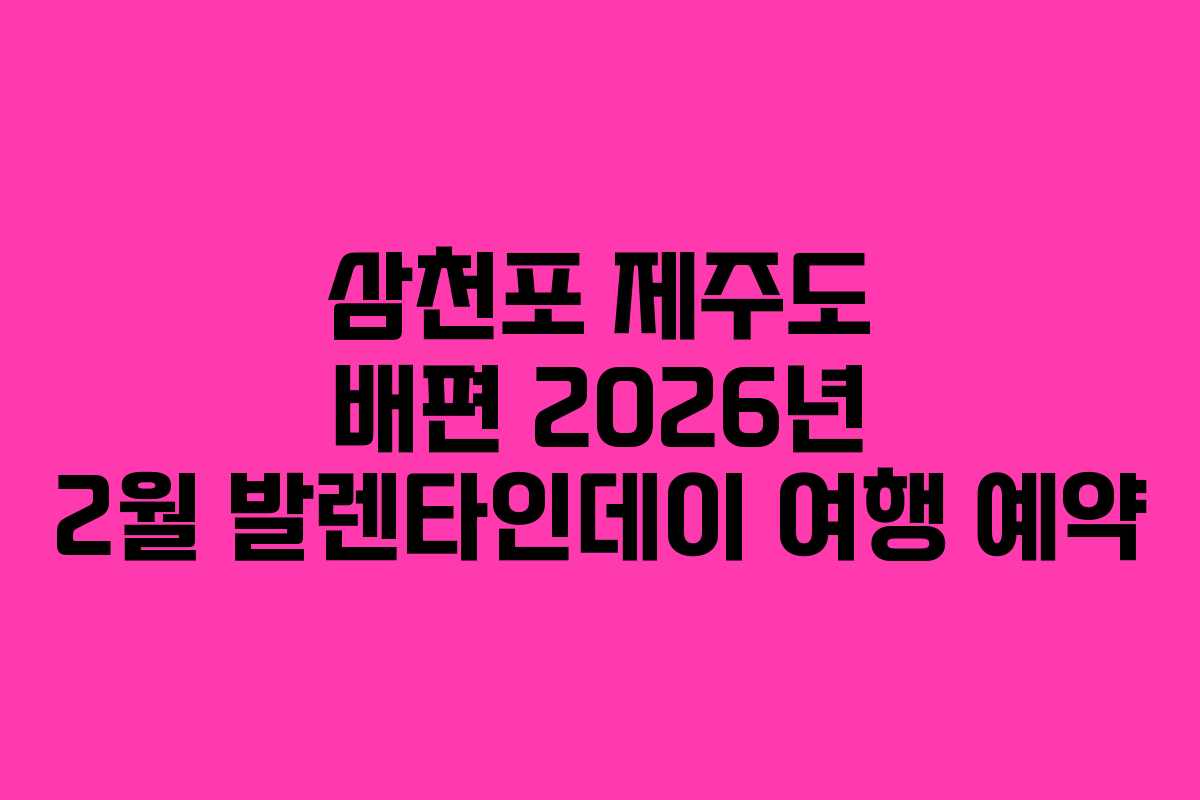 삼천포 제주도 배편 2026년 2월 발렌타인데이 여행 예약