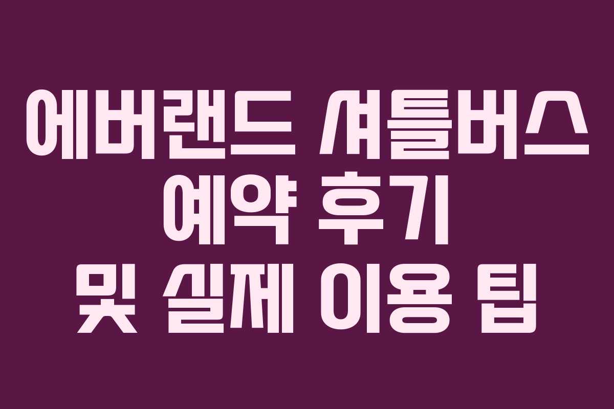 에버랜드 셔틀버스 예약 후기 및 실제 이용 팁