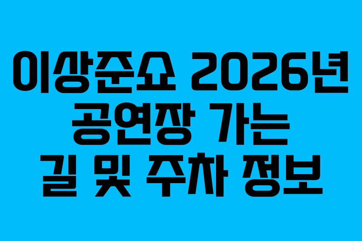 이상준쇼 2026년 공연장 가는 길 및 주차 정보