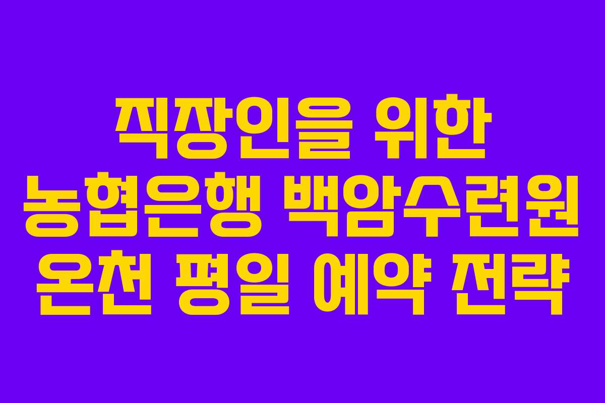 직장인을 위한 농협은행 백암수련원 온천 평일 예약 전략