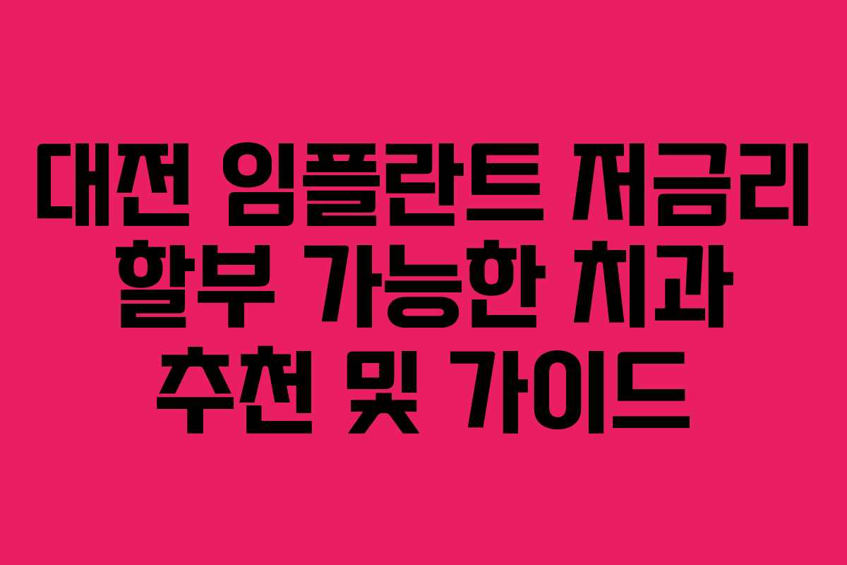 대전 임플란트 저금리 할부 가능한 치과 추천 및 가이드