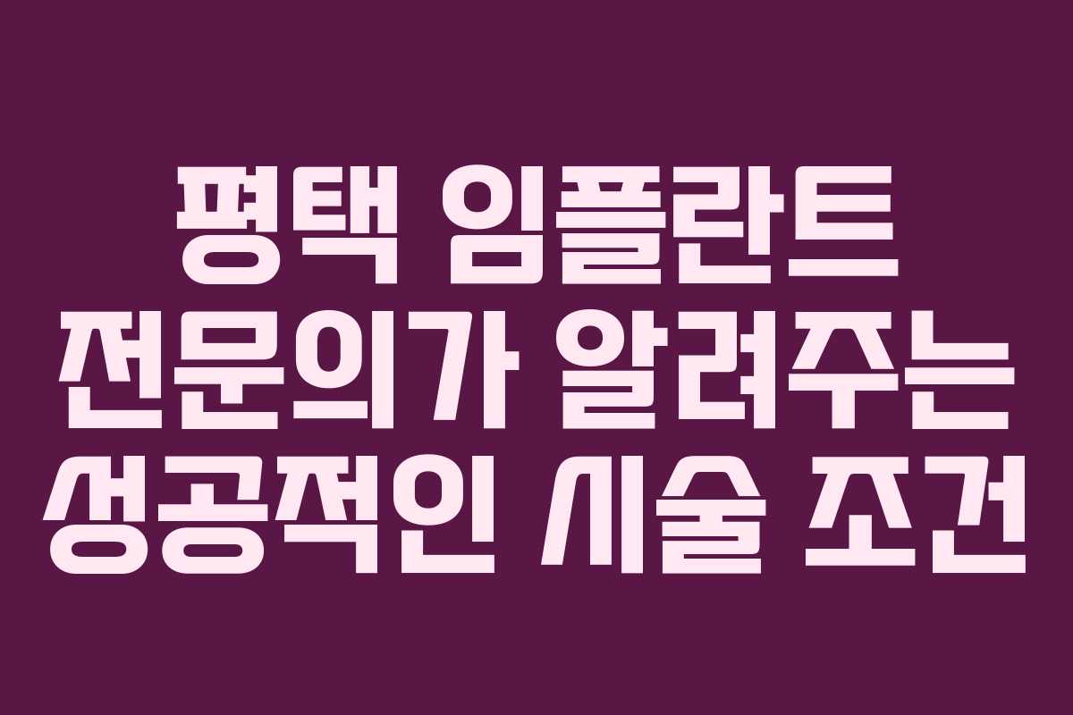 평택 임플란트 전문의가 알려주는 성공적인 시술 조건