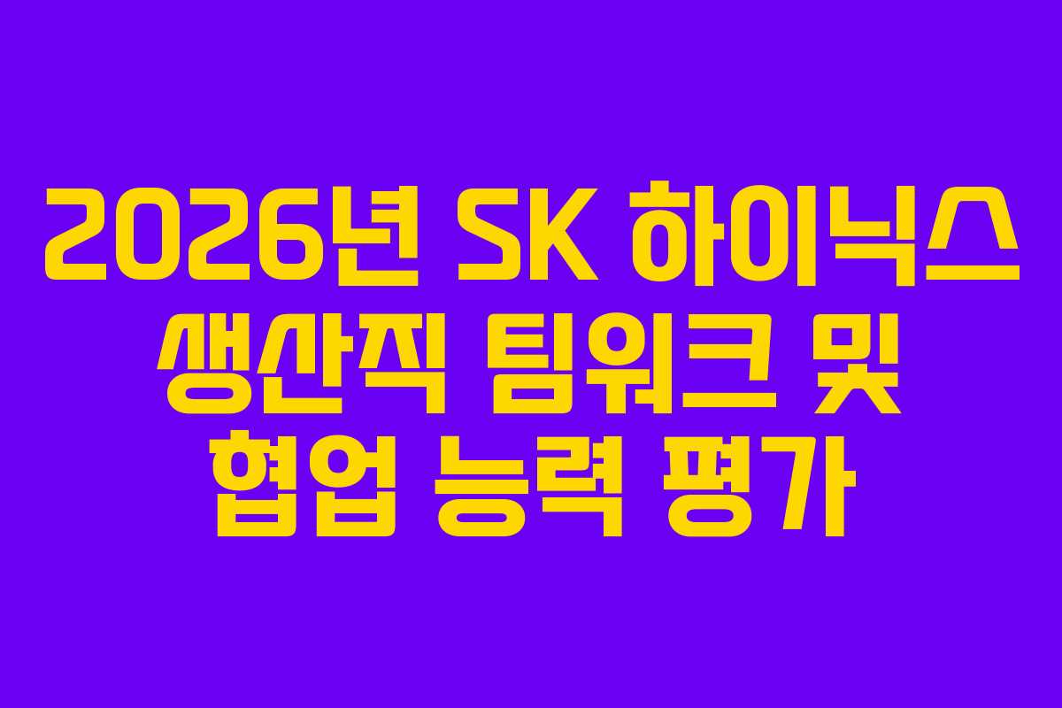 2026년 SK 하이닉스 생산직 팀워크 및 협업 능력 평가