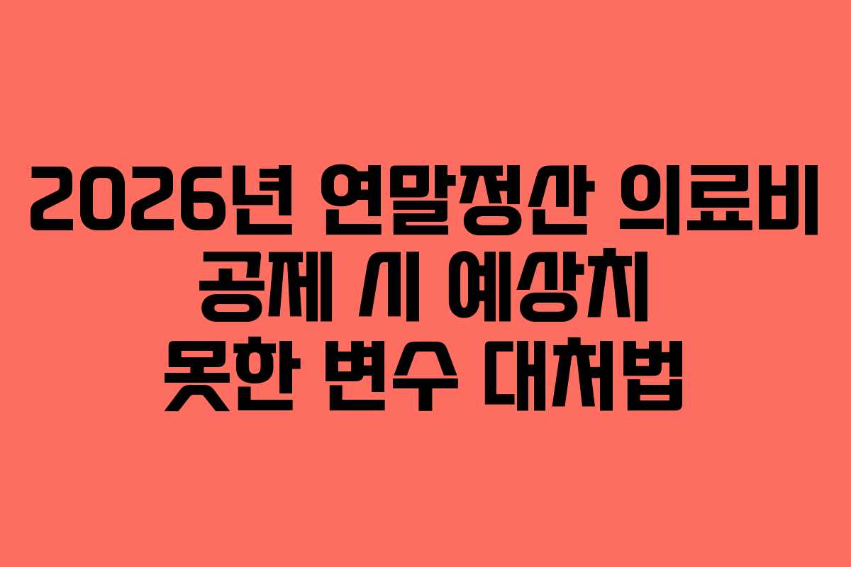 2026년 연말정산 의료비 공제 시 예상치 못한 변수 대처법