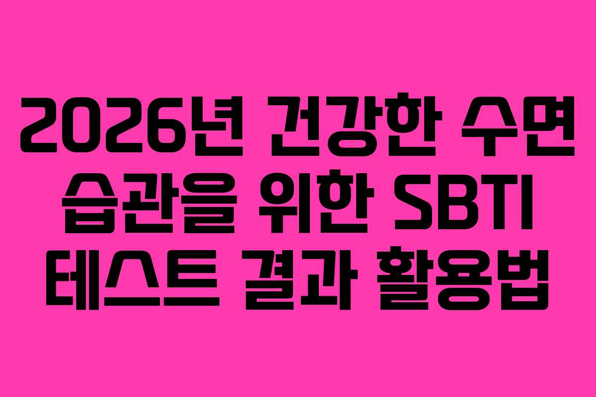 2026년 건강한 수면 습관을 위한 SBTI 테스트 결과 활용법