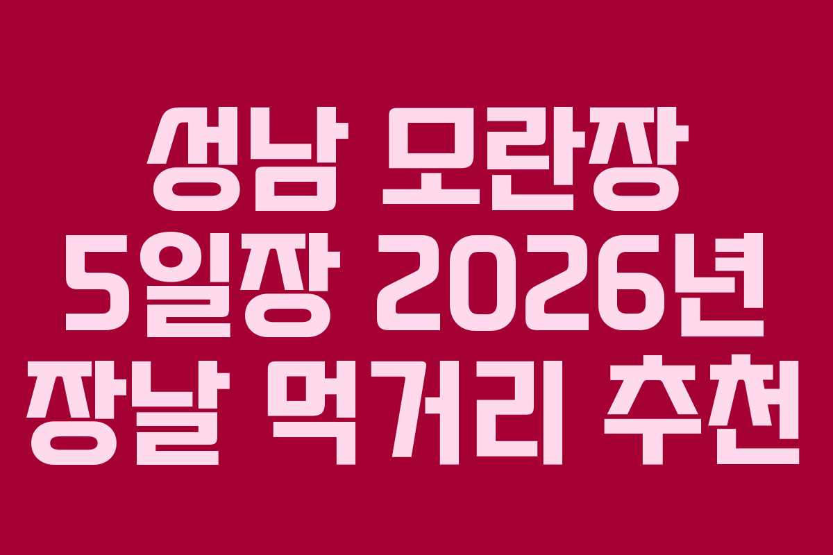 성남 모란장 5일장 2026년 장날 먹거리 추천