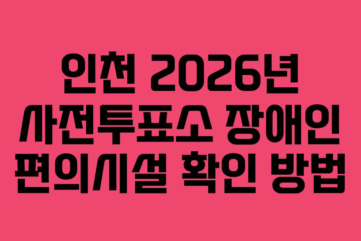 인천 2026년 사전투표소 장애인 편의시설 확인 방법
