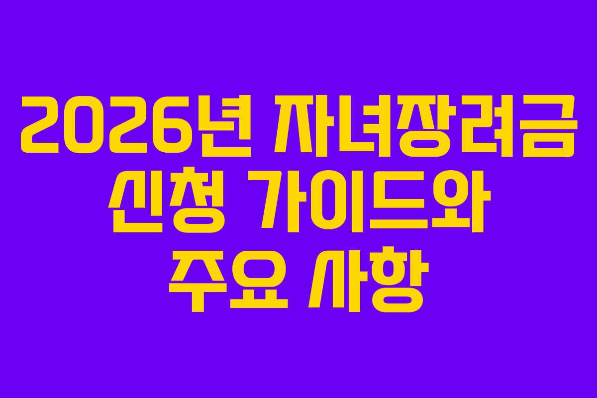 2026년 자녀장려금 신청 가이드와 주요 사항