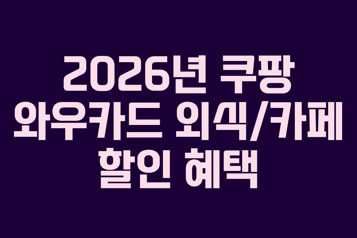 2026년 쿠팡 와우카드 외식/카페 할인 혜택
