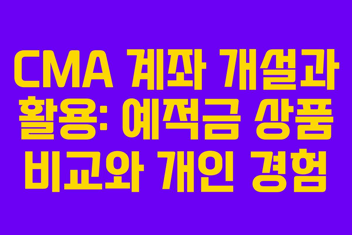 CMA 계좌 개설과 활용: 예적금 상품 비교와 개인 경험