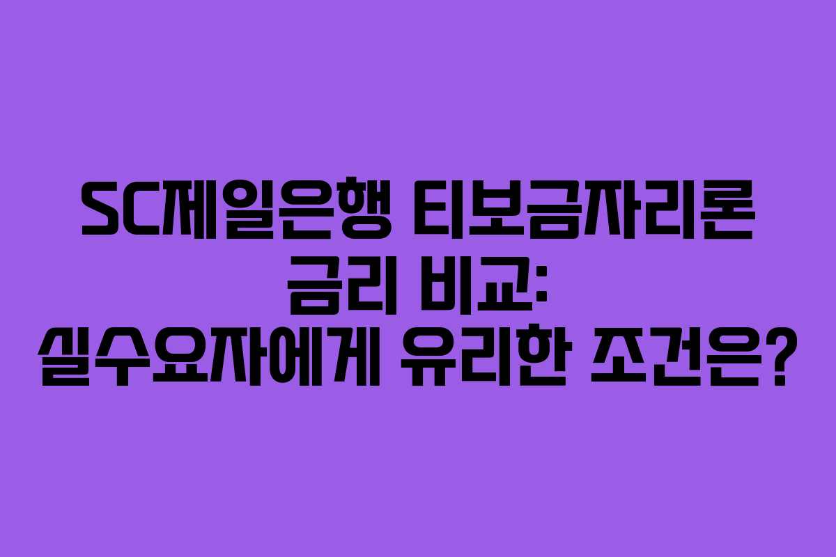 SC제일은행 티보금자리론 금리 비교: 실수요자에게 유리한 조건은?