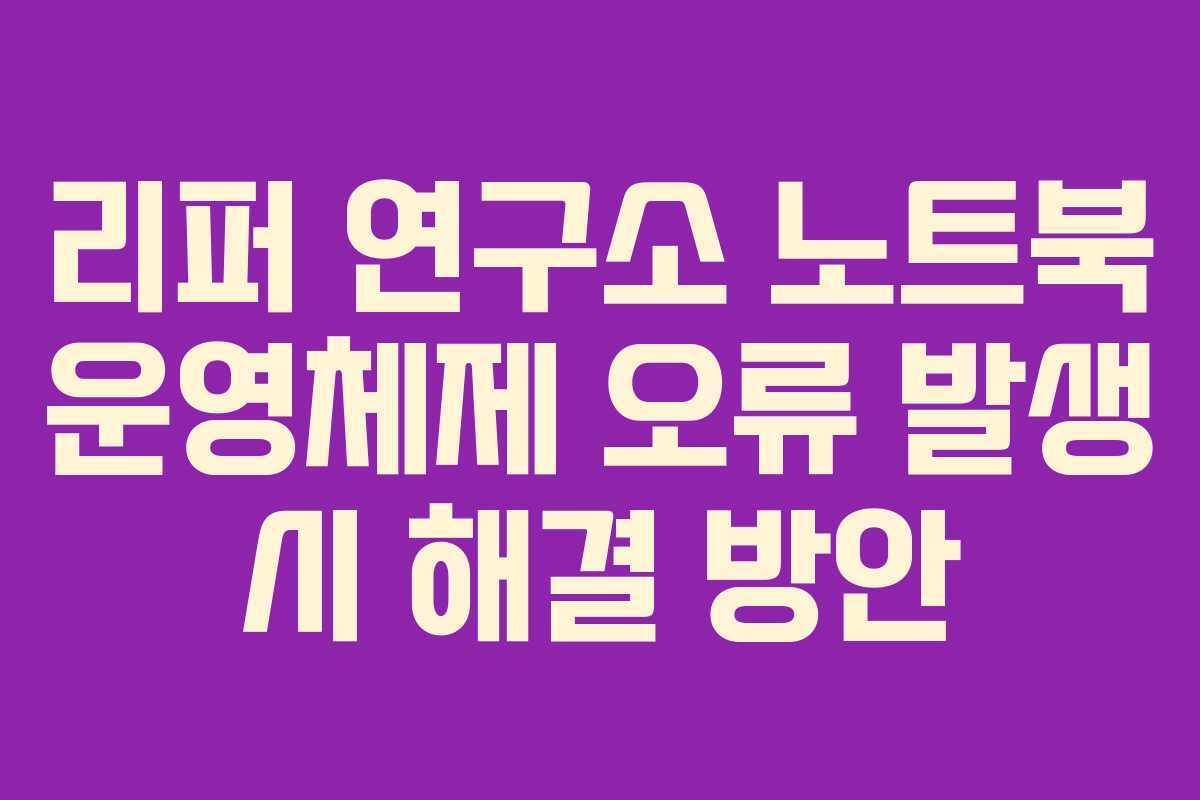 리퍼 연구소 노트북 운영체제 오류 발생 시 해결 방안