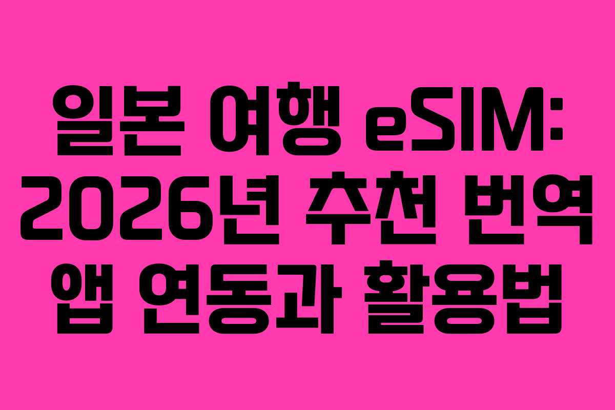 일본 여행 eSIM: 2026년 추천 번역 앱 연동과 활용법