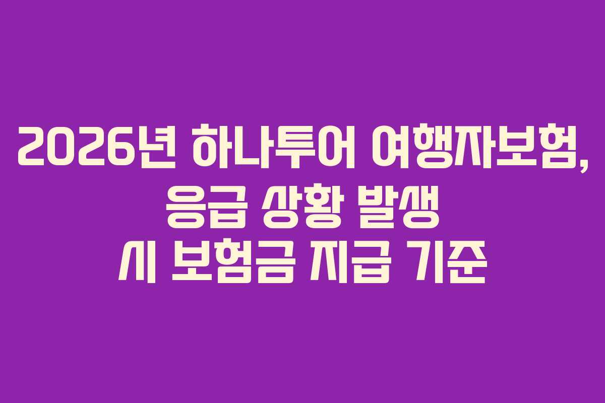 2026년 하나투어 여행자보험, 응급 상황 발생 시 보험금 지급 기준