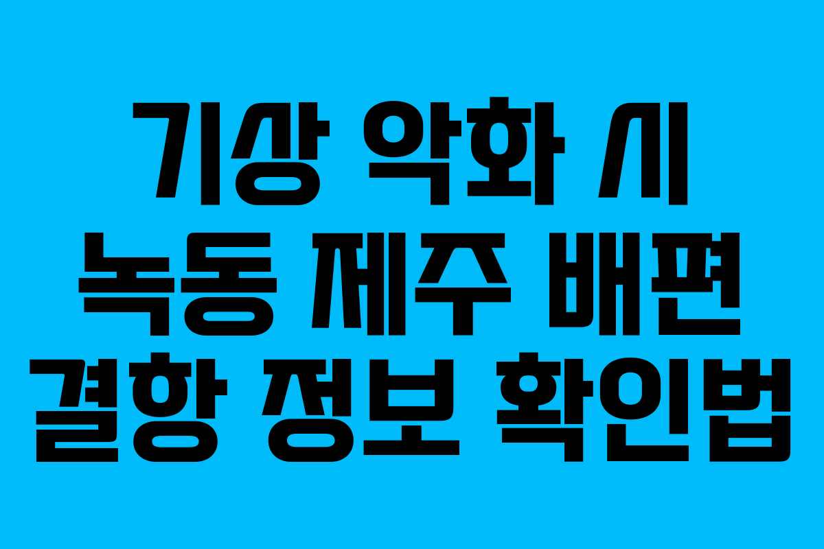 기상 악화 시 녹동 제주 배편 결항 정보 확인법