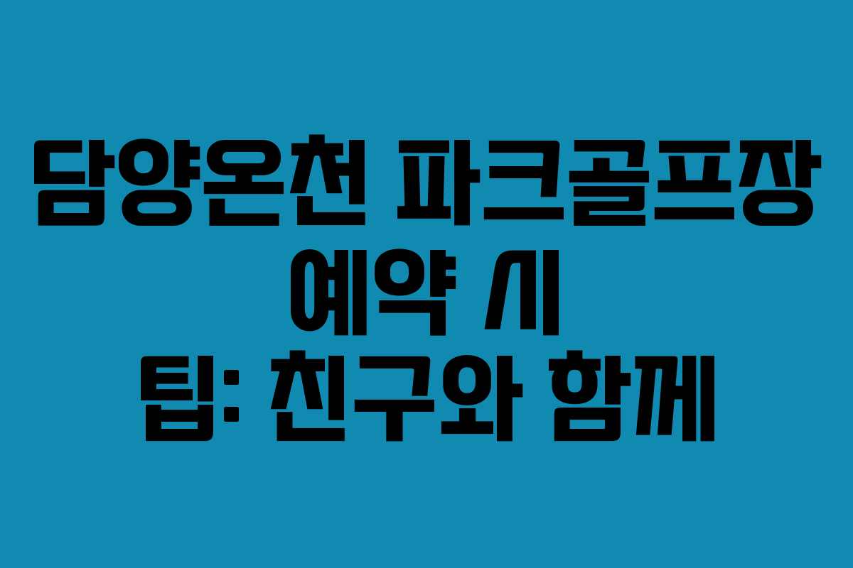 담양온천 파크골프장 예약 시 팁: 친구와 함께
