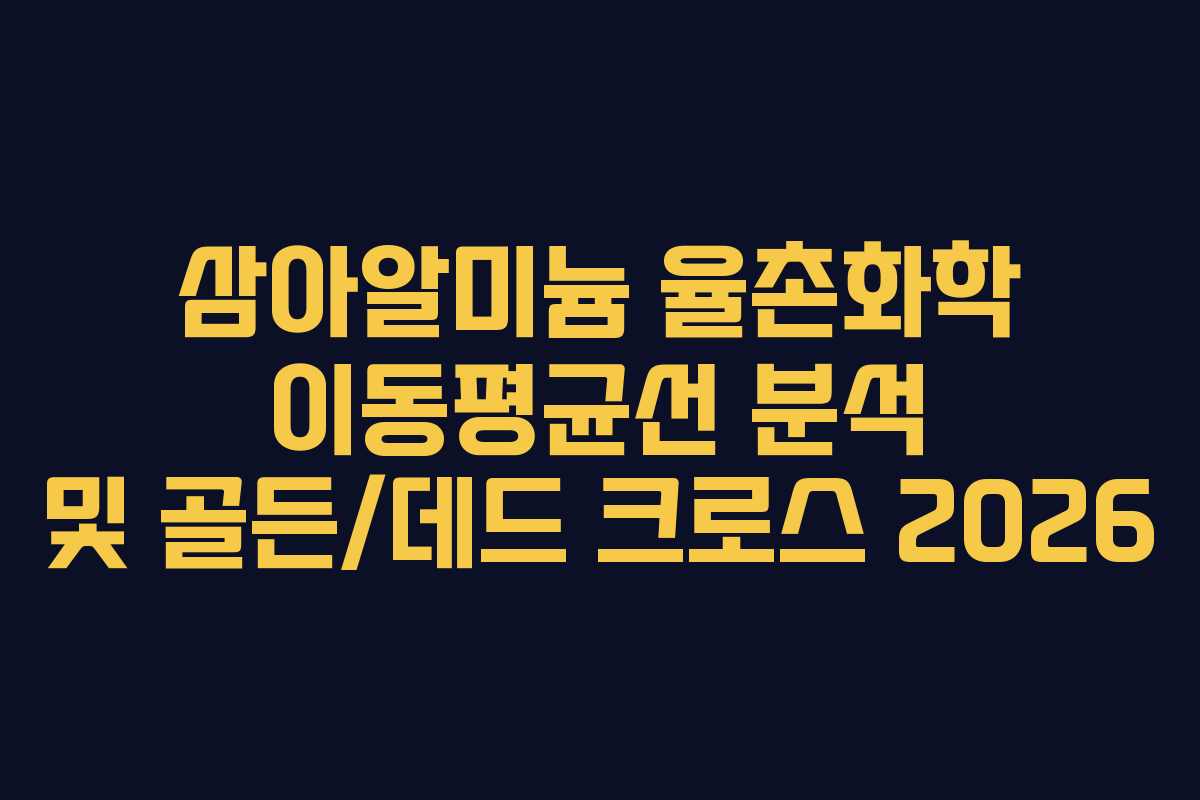 삼아알미늄 율촌화학 이동평균선 분석 및 골든/데드 크로스 2026
