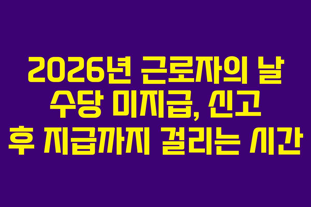 2026년 근로자의 날 수당 미지급, 신고 후 지급까지 걸리는 시간