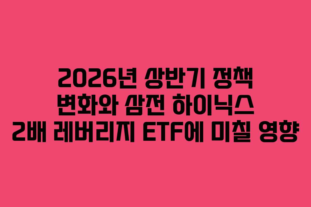 2026년 상반기 정책 변화와 삼전 하이닉스 2배 레버리지 ETF에 미칠 영향