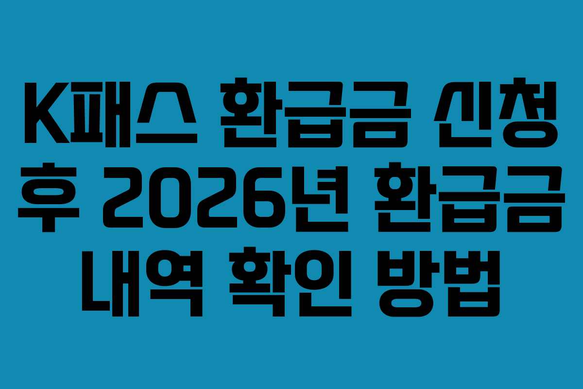 K패스 환급금 신청 후 2026년 환급금 내역 확인 방법