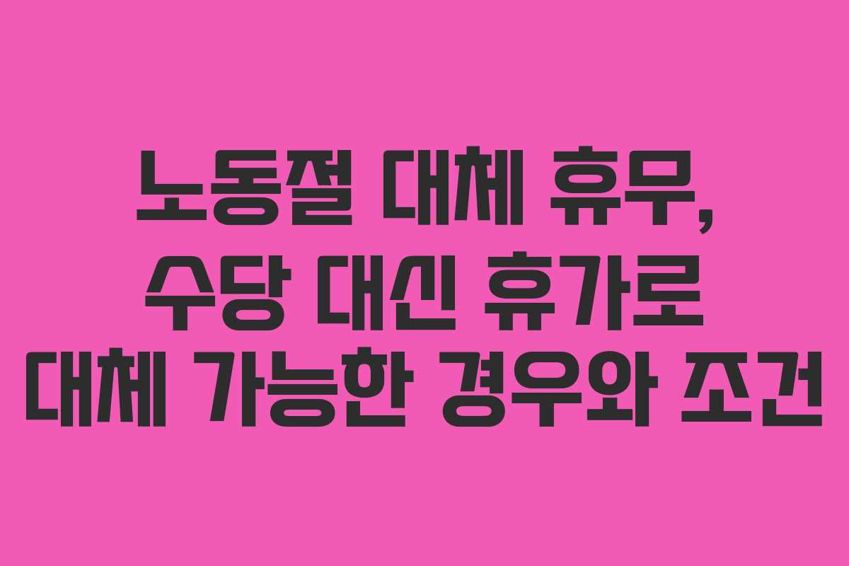 노동절 대체 휴무, 수당 대신 휴가로 대체 가능한 경우와 조건