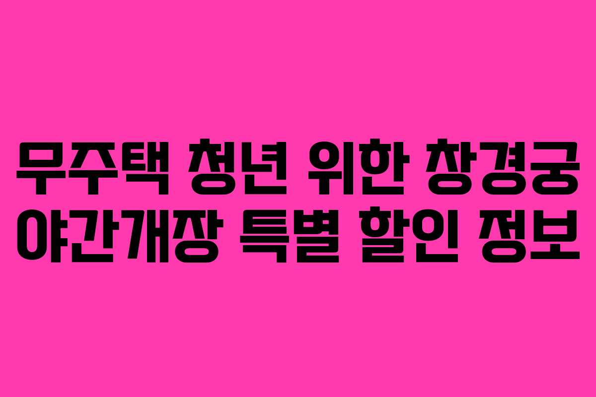 무주택 청년 위한 창경궁 야간개장 특별 할인 정보
