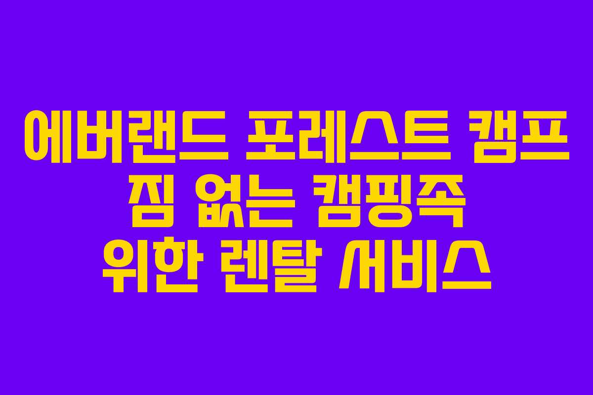에버랜드 포레스트 캠프 짐 없는 캠핑족 위한 렌탈 서비스