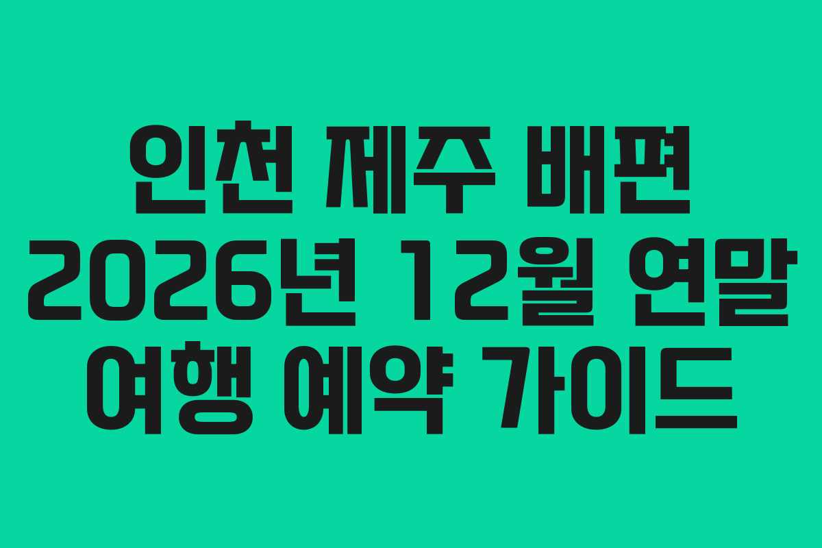 인천 제주 배편 2026년 12월 연말 여행 예약 가이드