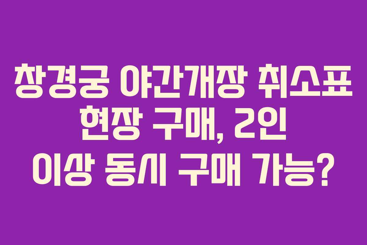 창경궁 야간개장 취소표 현장 구매, 2인 이상 동시 구매 가능?