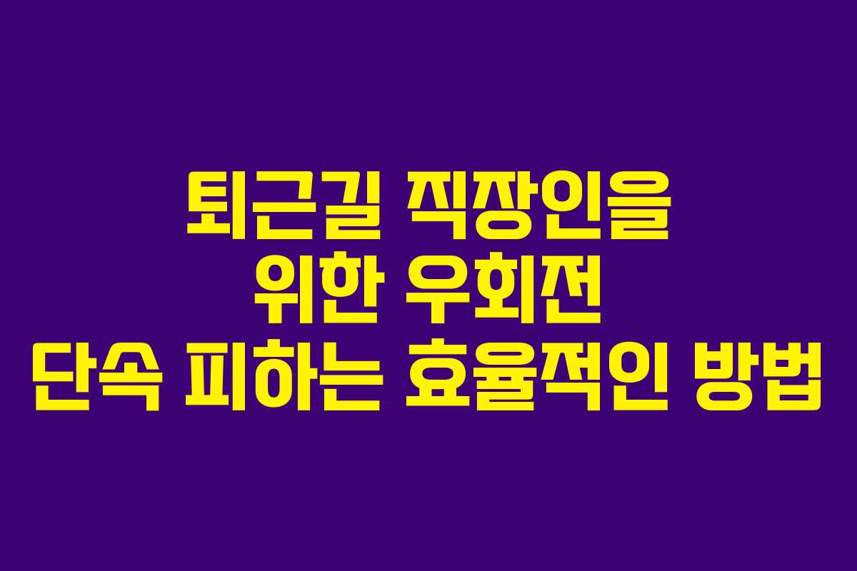 퇴근길 직장인을 위한 우회전 단속 피하는 효율적인 방법