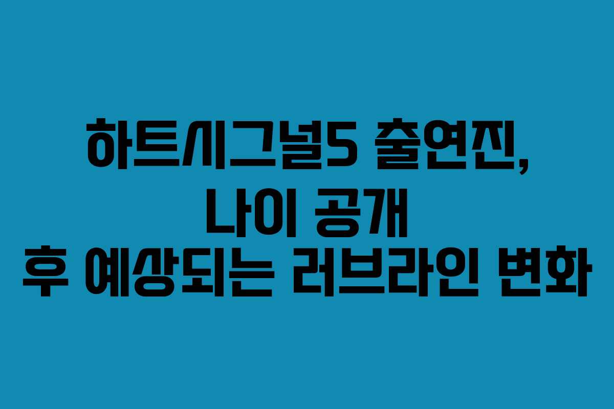 하트시그널5 출연진, 나이 공개 후 예상되는 러브라인 변화