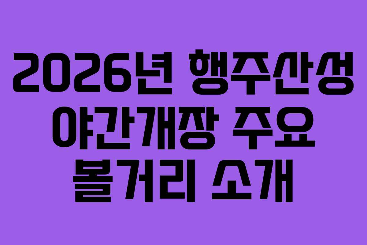 2026년 행주산성 야간개장 주요 볼거리 소개