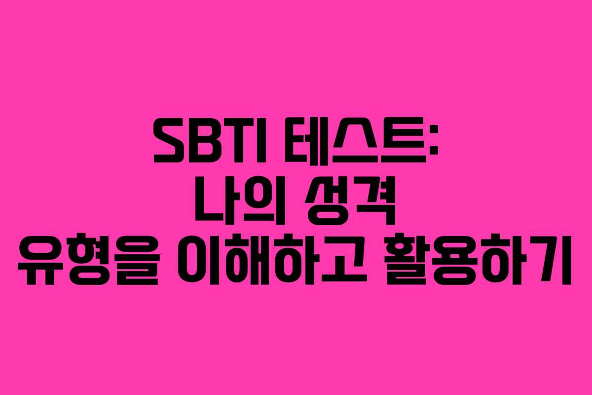 SBTI 테스트: 나의 성격 유형을 이해하고 활용하기