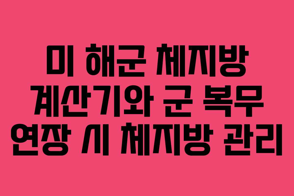 미 해군 체지방 계산기와 군 복무 연장 시 체지방 관리