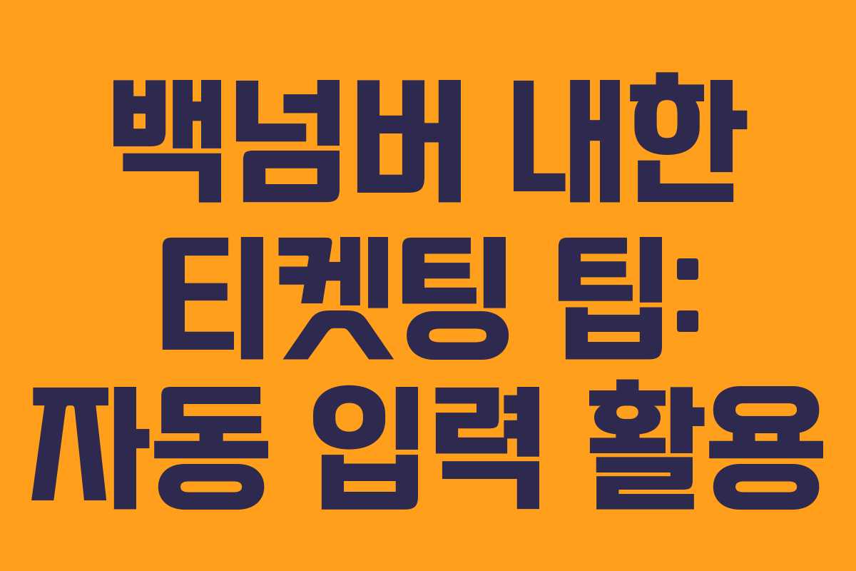 백넘버 내한 티켓팅 팁: 자동 입력 활용