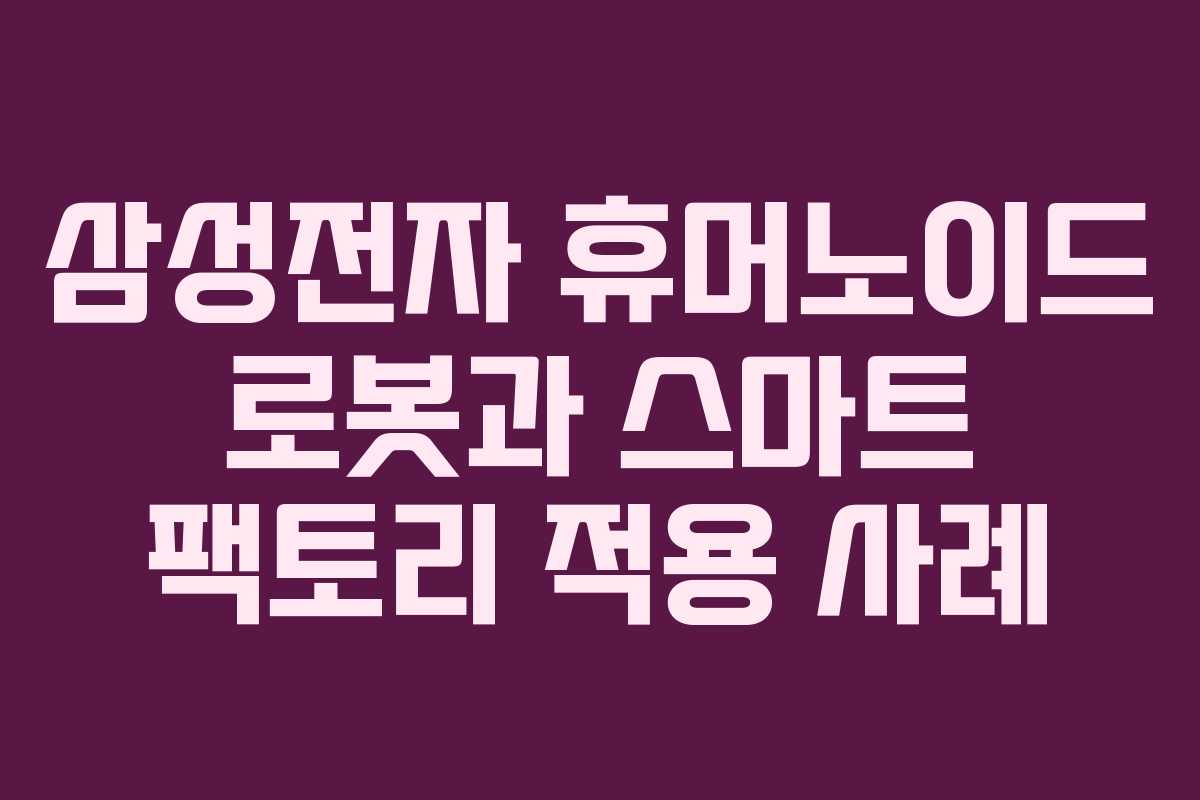 삼성전자 휴머노이드 로봇과 스마트 팩토리 적용 사례