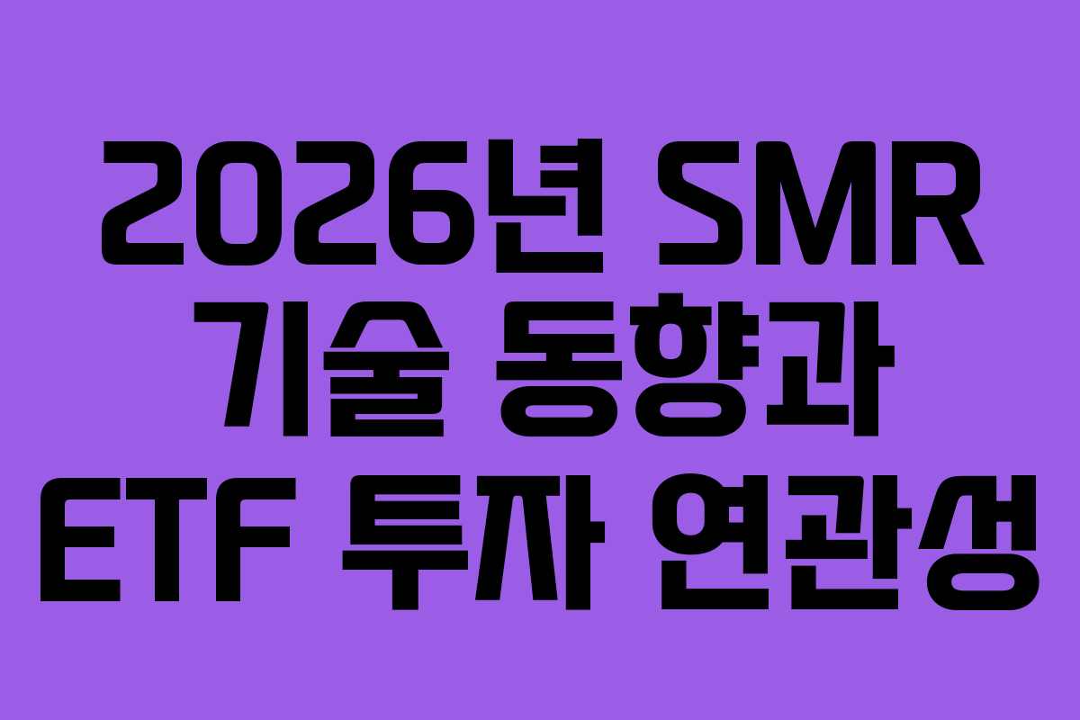 2026년 SMR 기술 동향과 ETF 투자 연관성