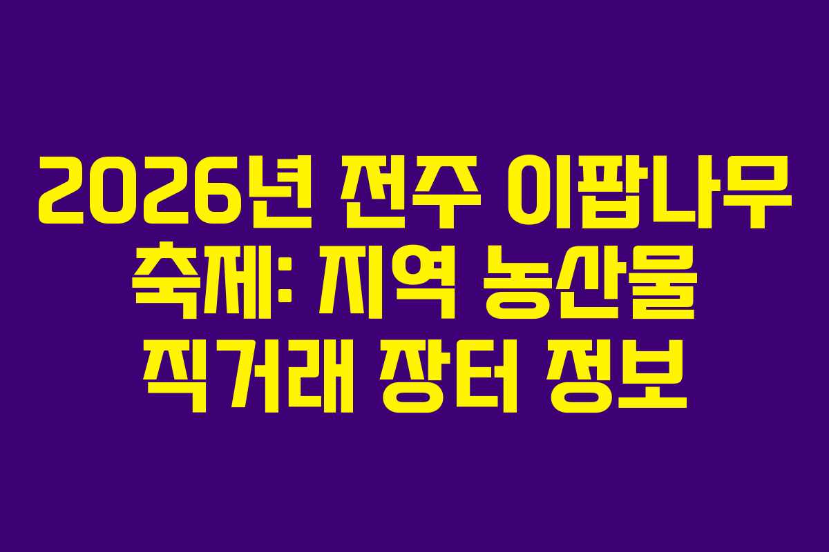 2026년 전주 이팝나무 축제: 지역 농산물 직거래 장터 정보