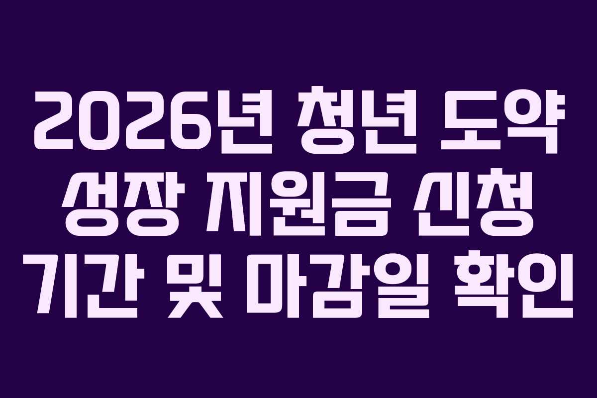 2026년 청년 도약 성장 지원금 신청 기간 및 마감일 확인