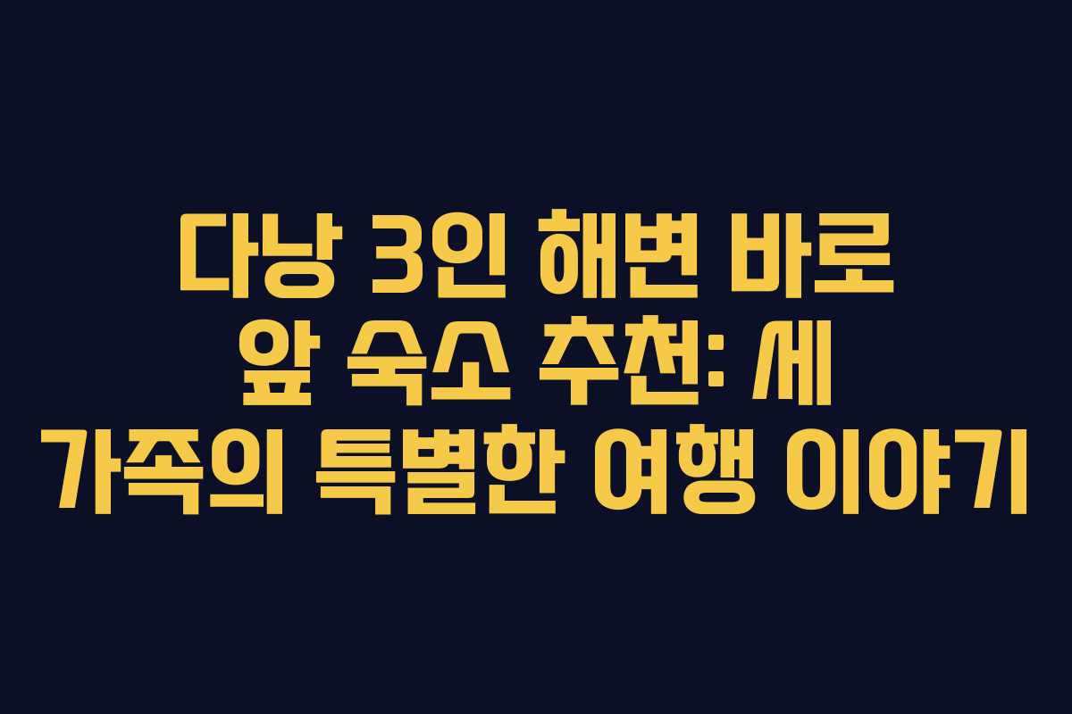 다낭 3인 해변 바로 앞 숙소 추천: 세 가족의 특별한 여행 이야기