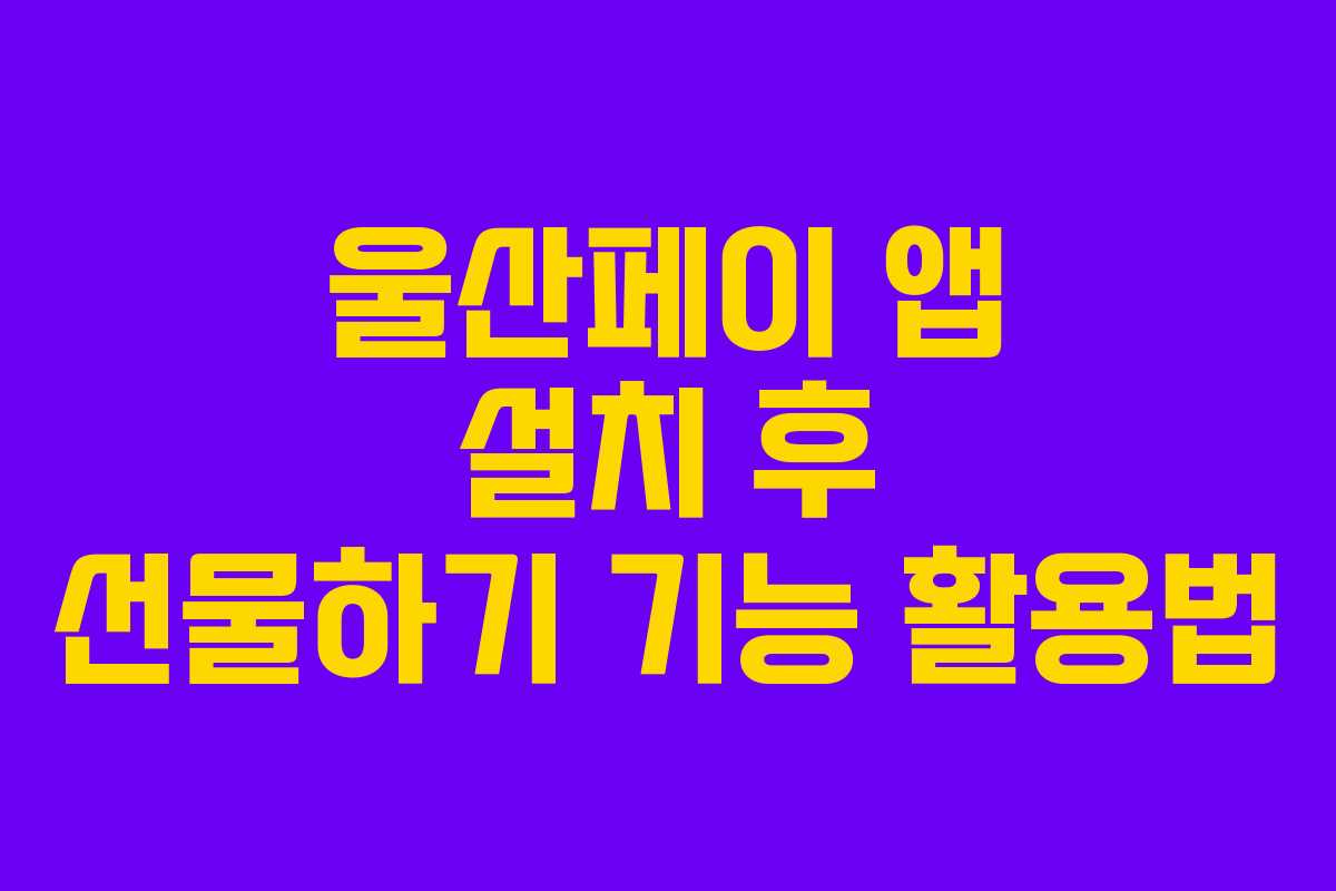 울산페이 앱 설치 후 선물하기 기능 활용법