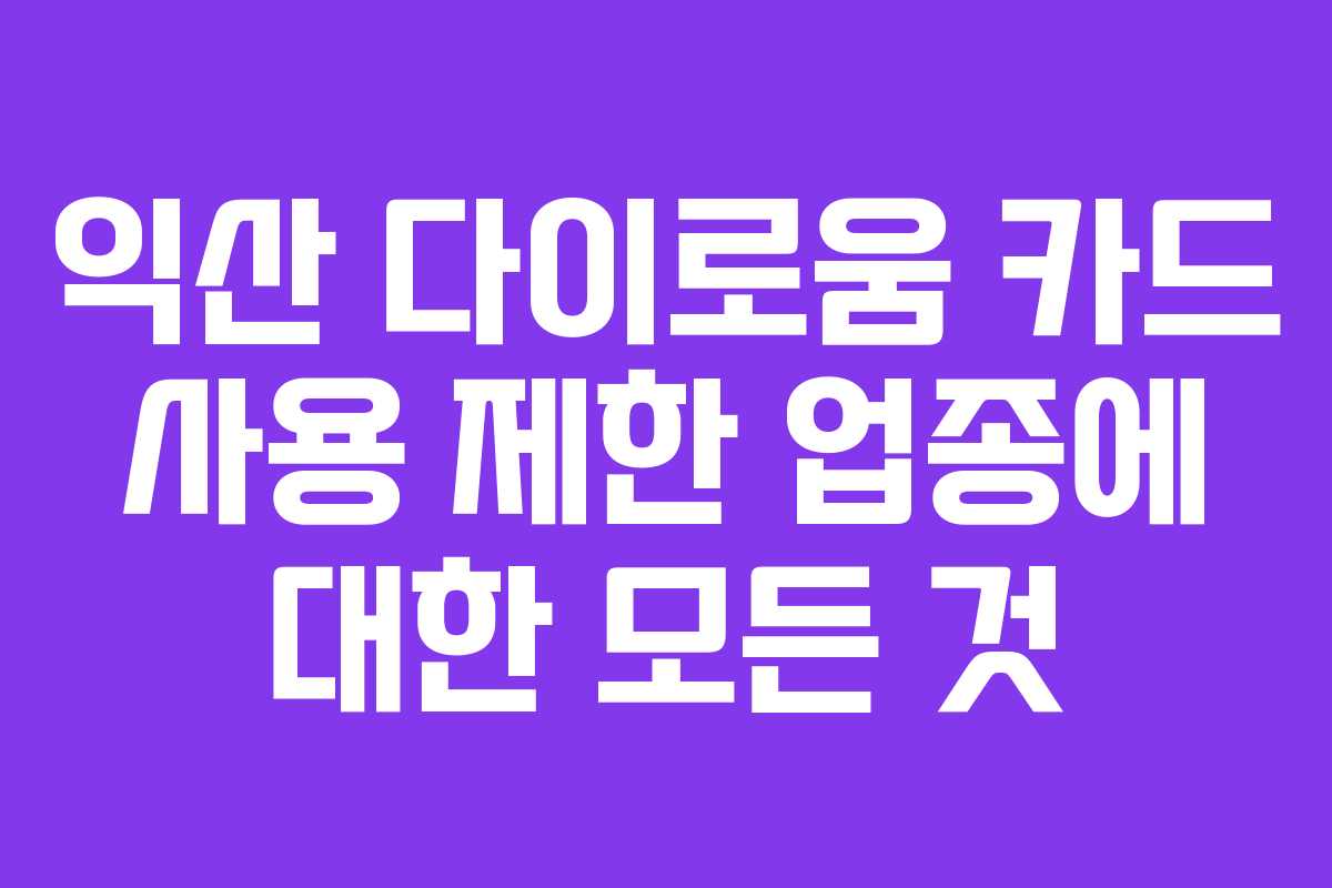 익산 다이로움 카드 사용 제한 업종에 대한 모든 것