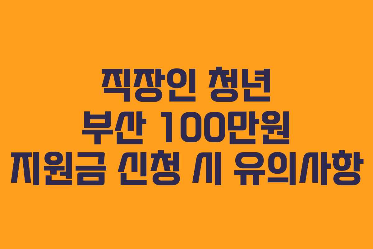 직장인 청년 부산 100만원 지원금 신청 시 유의사항