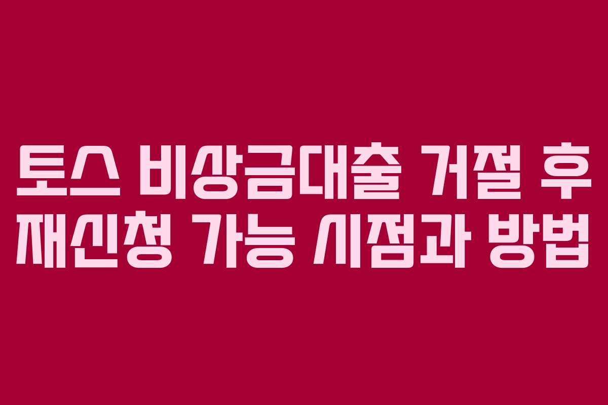 토스 비상금대출 거절 후 재신청 가능 시점과 방법