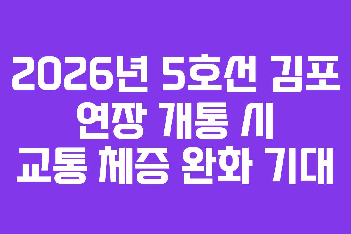 2026년 5호선 김포 연장 개통 시 교통 체증 완화 기대