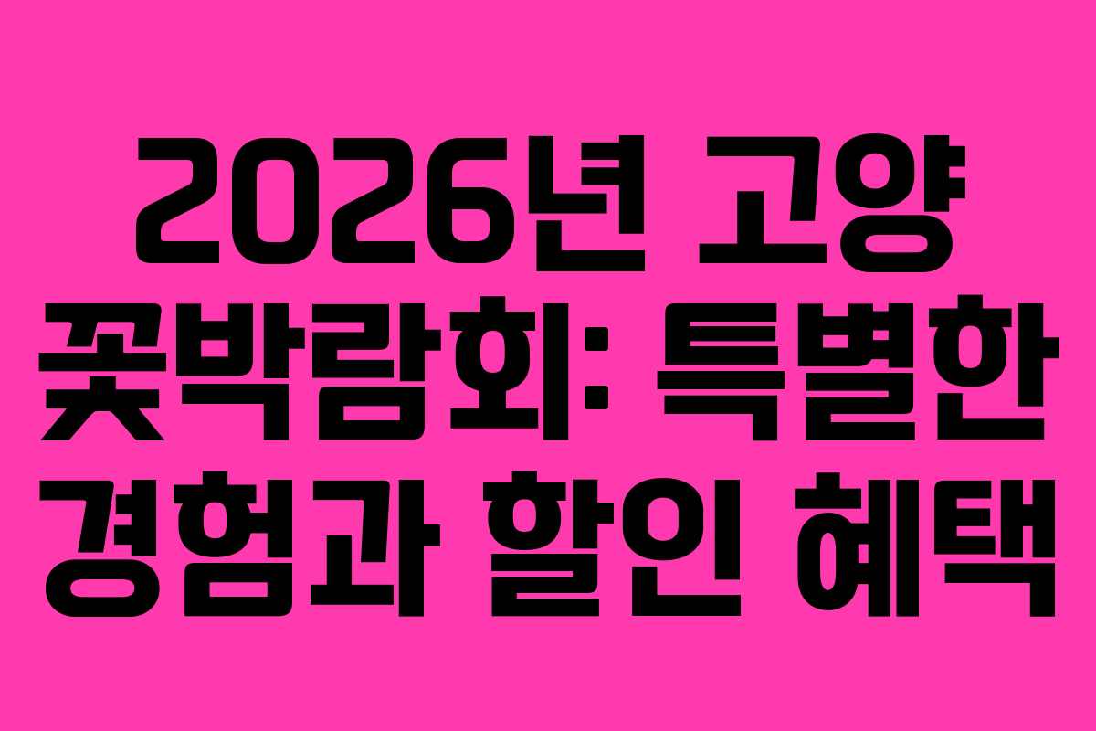 2026년 고양 꽃박람회: 특별한 경험과 할인 혜택