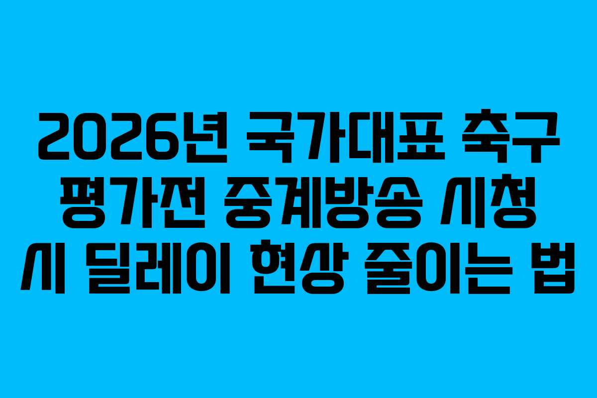 2026년 국가대표 축구 평가전 중계방송 시청 시 딜레이 현상 줄이는 법