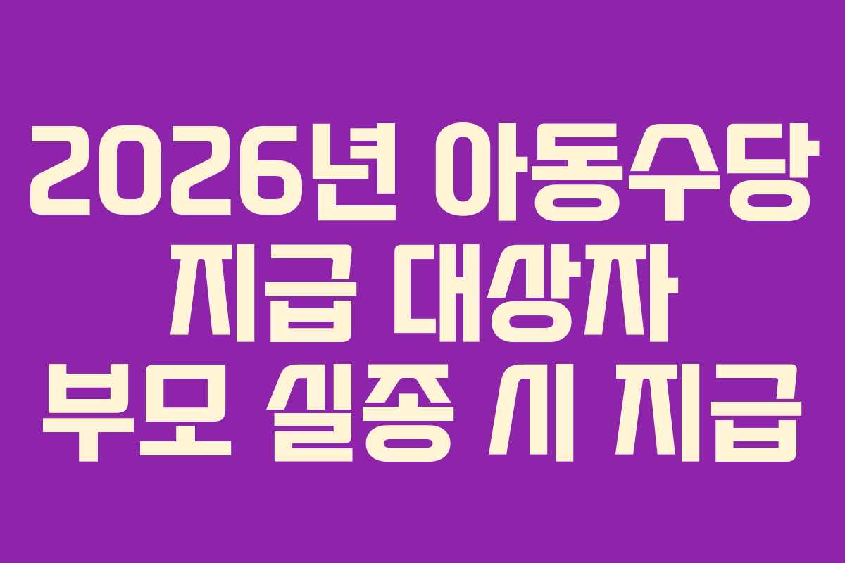 2026년 아동수당 지급 대상자 부모 실종 시 지급