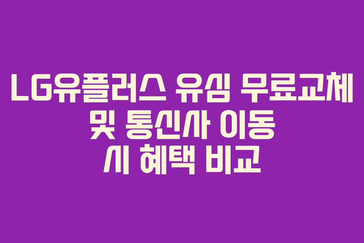 LG유플러스 유심 무료교체 및 통신사 이동 시 혜택 비교