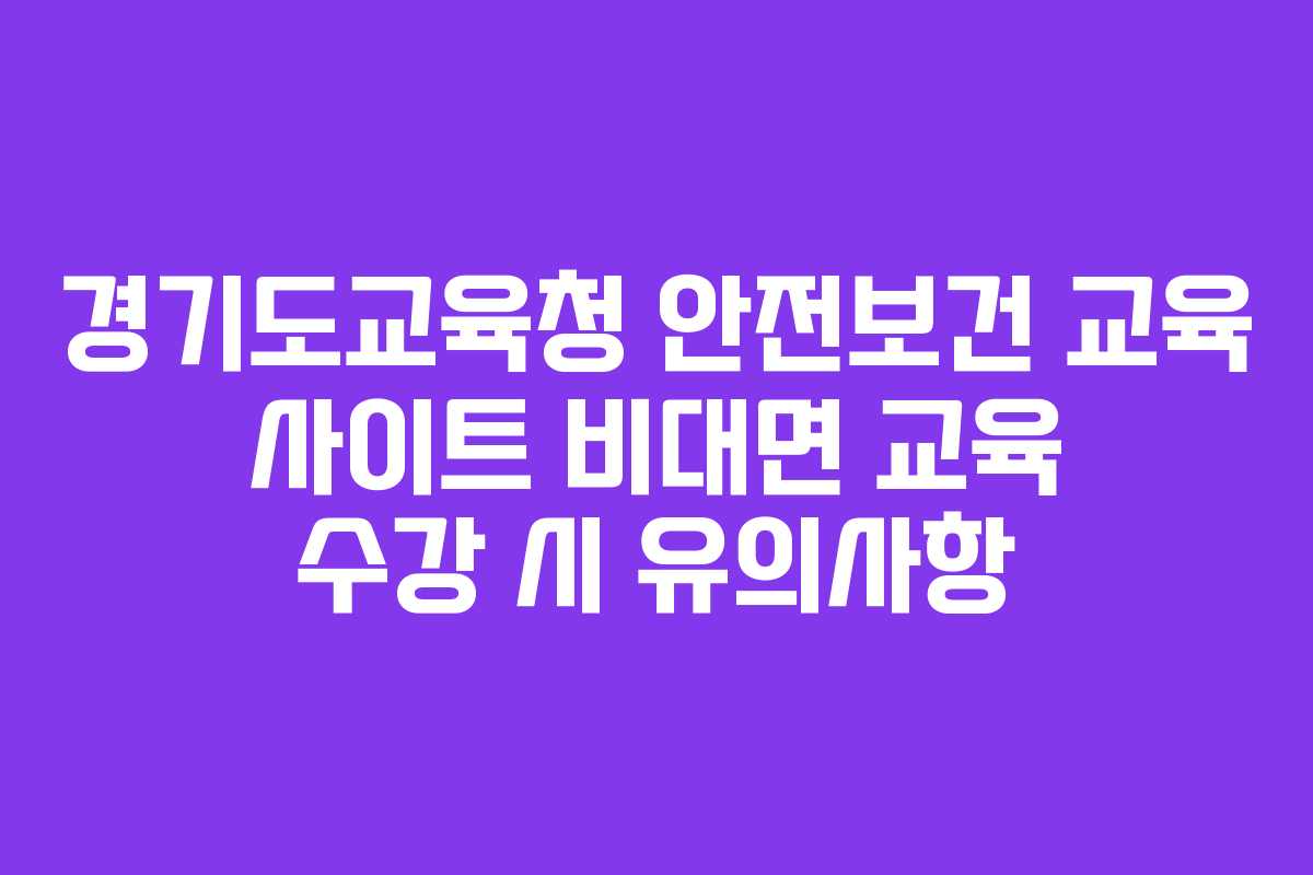 경기도교육청 안전보건 교육 사이트 비대면 교육 수강 시 유의사항